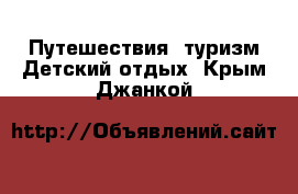 Путешествия, туризм Детский отдых. Крым,Джанкой